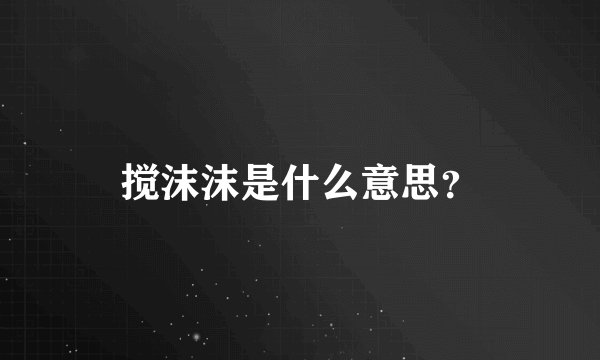 搅沫沫是什么意思？