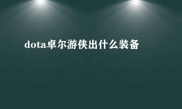 dota卓尔游侠出什么装备