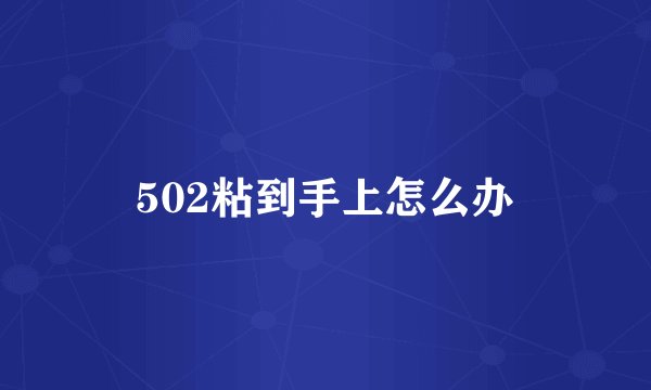 502粘到手上怎么办
