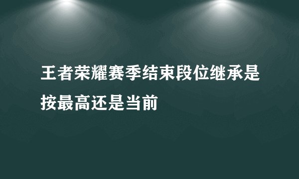 王者荣耀赛季结束段位继承是按最高还是当前
