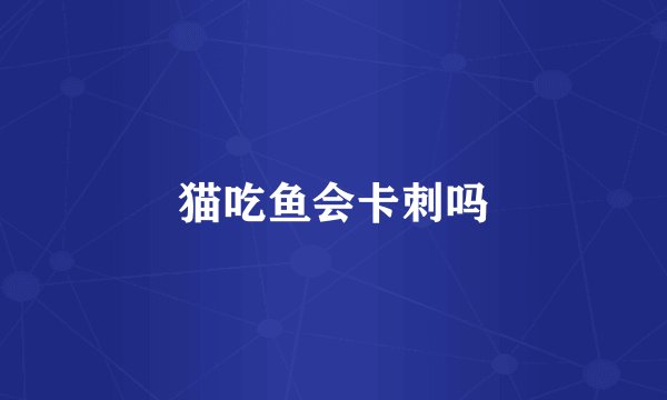 猫吃鱼会卡刺吗