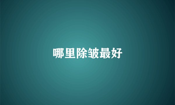 哪里除皱最好