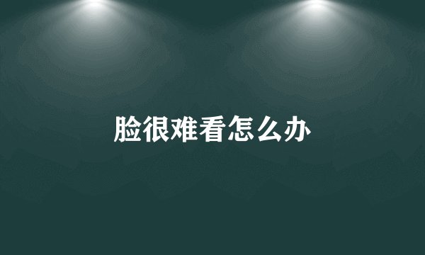 脸很难看怎么办