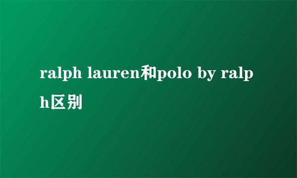ralph lauren和polo by ralph区别
