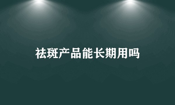 祛斑产品能长期用吗
