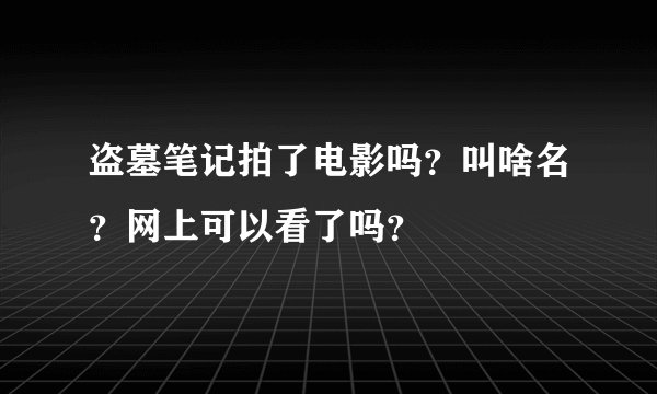 盗墓笔记拍了电影吗?叫啥名?网上可以看了吗?