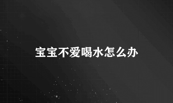 宝宝不爱喝水怎么办
