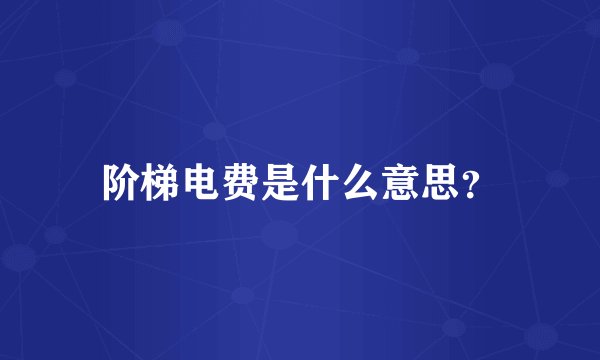 阶梯电费是什么意思？