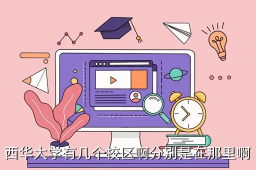 西华大学天府校区,西华大学有几个校区及校区地址 新生报到去哪个校区