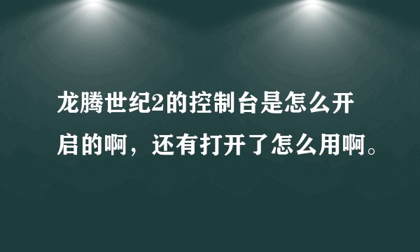 龙腾世纪2的控制台是怎么开启的啊,还有打开了怎么用啊。