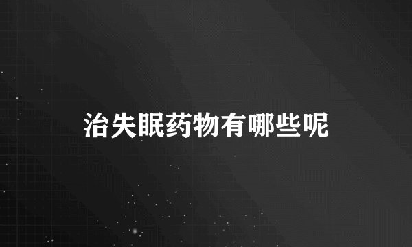 治失眠药物有哪些呢