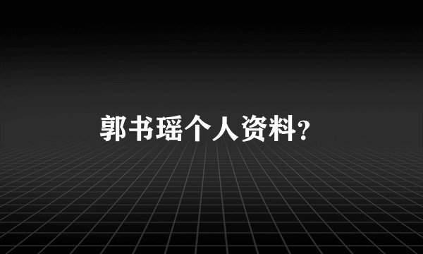 郭书瑶个人资料？