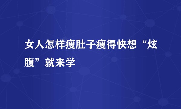 女人怎样瘦肚子瘦得快想“炫腹”就来学