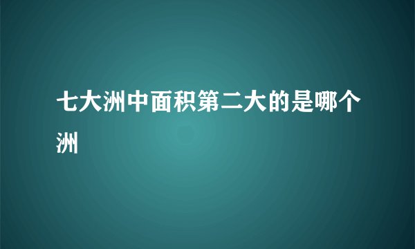 七大洲中面积第二大的是哪个洲