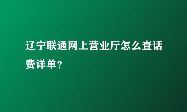 辽宁联通网上营业厅怎么查话费详单？
