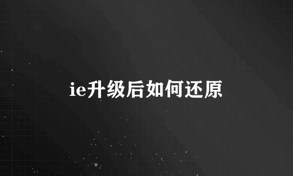 ie升级后如何还原