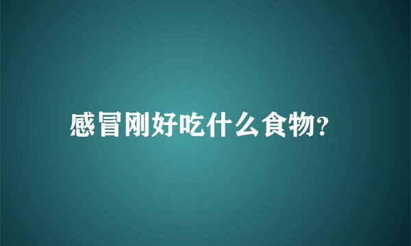 感冒刚好吃什么食物?