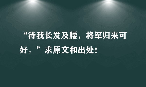 “待我长发及腰,将军归来可好。”求原文和出处!