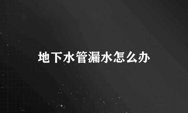 地下水管漏水怎么办