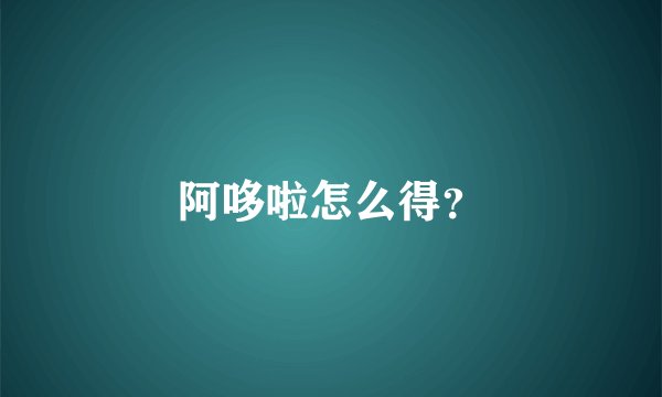 阿哆啦怎么得？