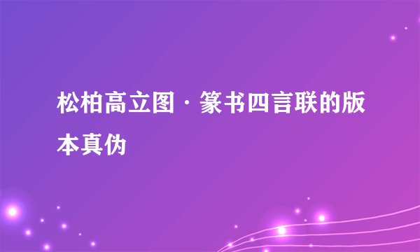 松柏高立图·篆书四言联的版本真伪