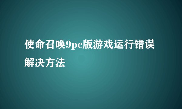 使命召唤9pc版游戏运行错误解决方法