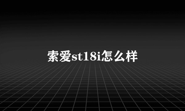 索爱st18i怎么样