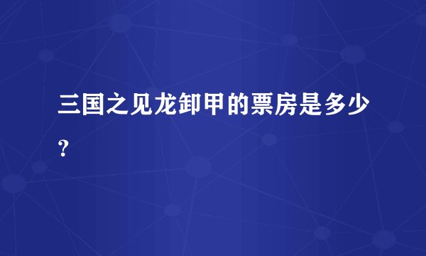 三国之见龙卸甲的票房是多少？