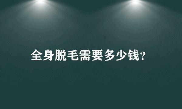全身脱毛需要多少钱？
