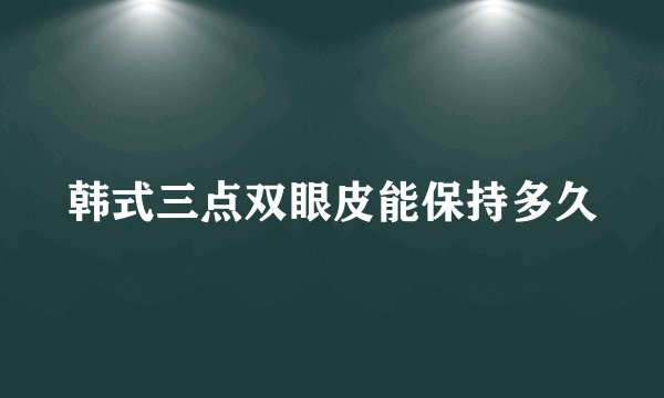 韩式三点双眼皮能保持多久