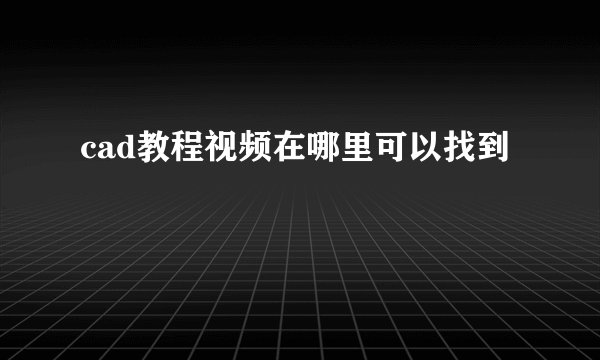 cad教程视频在哪里可以找到