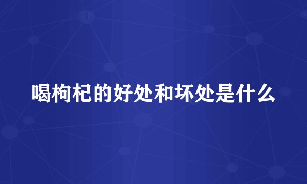 喝枸杞的好处和坏处是什么