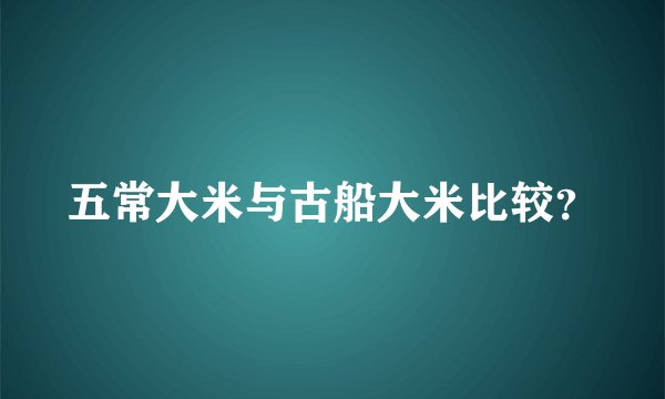 五常大米与古船大米比较？