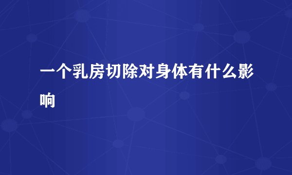 一个乳房切除对身体有什么影响