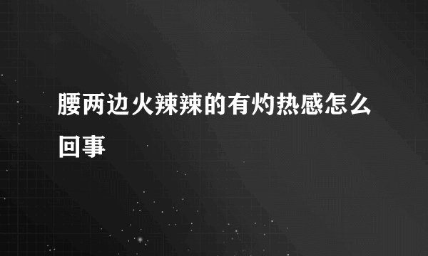 腰两边火辣辣的有灼热感怎么回事