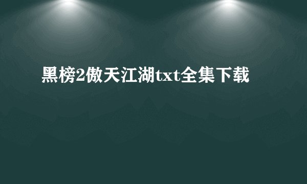 黑榜2傲天江湖txt全集下载