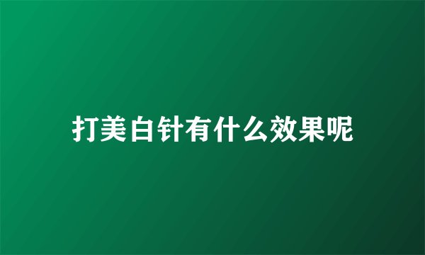打美白针有什么效果呢