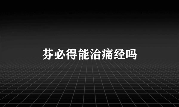 芬必得能治痛经吗