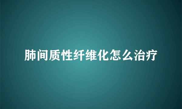 肺间质性纤维化怎么治疗