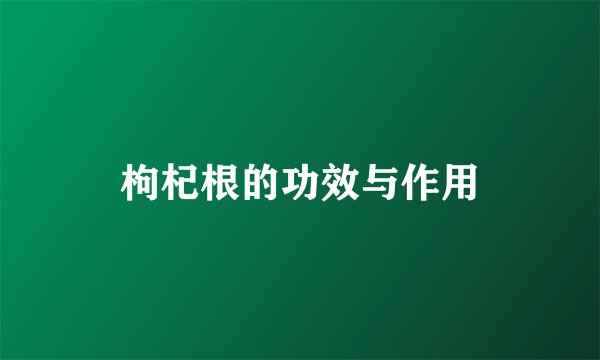 枸杞根的功效与作用