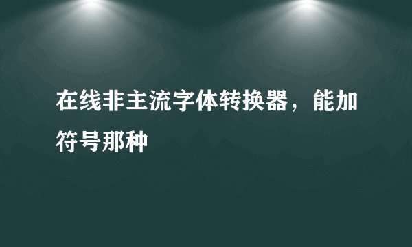 在线非主流字体转换器，能加符号那种