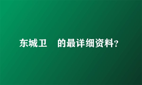 东城卫脩的最详细资料？
