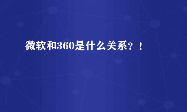 微软和360是什么关系？！