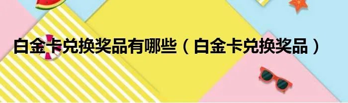 白金卡兑换奖品有哪些（白金卡兑换奖品）