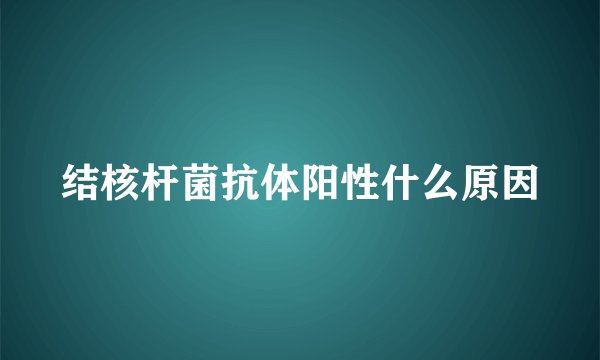 结核杆菌抗体阳性什么原因