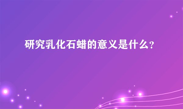 研究乳化石蜡的意义是什么?