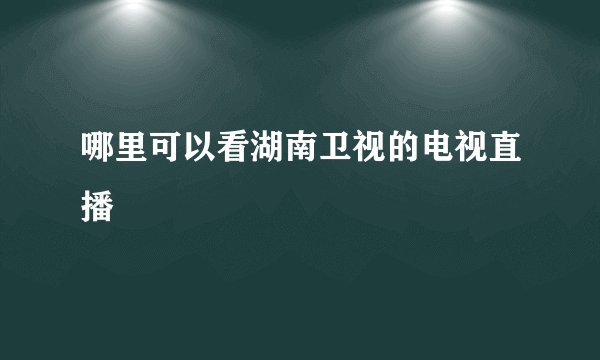 哪里可以看湖南卫视的电视直播