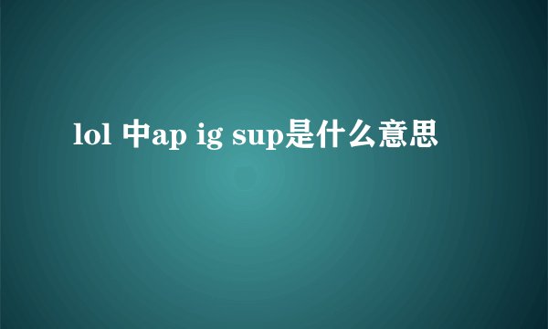 lol 中ap ig sup是什么意思