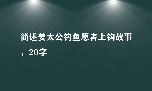 简述姜太公钓鱼愿者上钩故事，20字