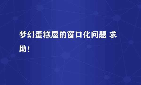 梦幻蛋糕屋的窗口化问题 求助！